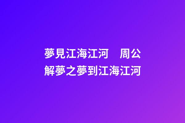 夢見江海江河　周公解夢之夢到江海江河